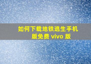 如何下载地铁逃生手机版免费 vivo 版